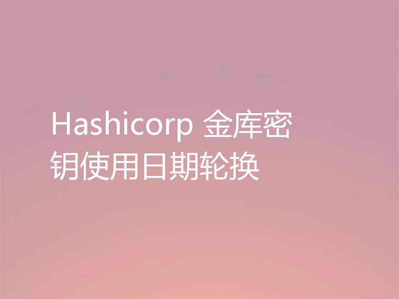 Hashicorp 金库密钥使用日期轮换