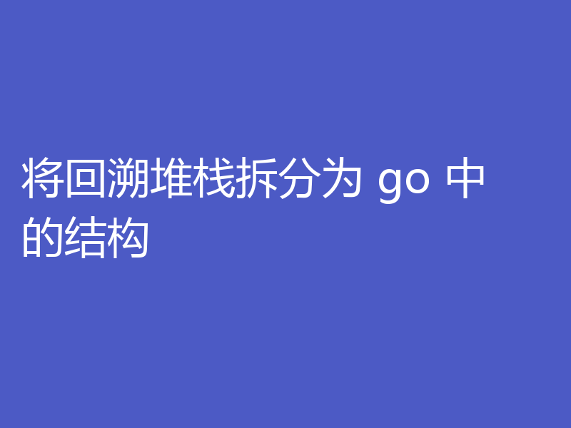 将回溯堆栈拆分为 go 中的结构