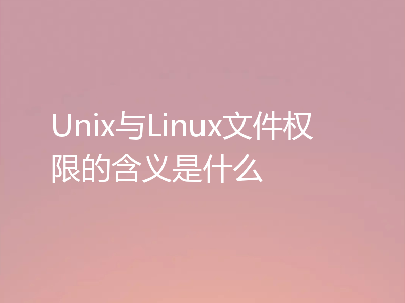 Unix与Linux文件权限的含义是什么