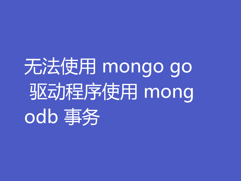 无法使用 mongo go 驱动程序使用 mongodb 事务