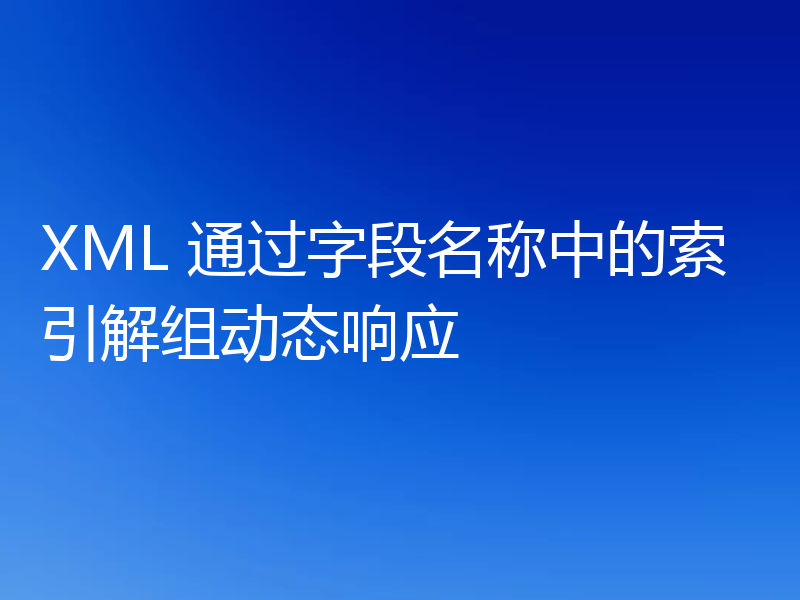 XML 通过字段名称中的索引解组动态响应
