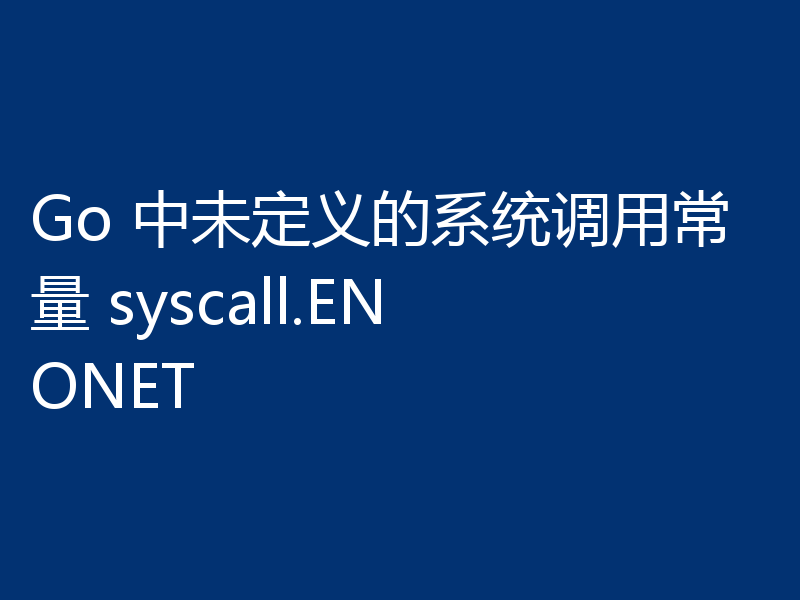 Go 中未定义的系统调用常量 syscall.ENONET