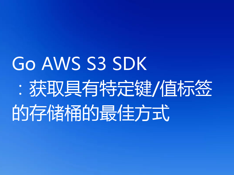 Go AWS S3 SDK：获取具有特定键/值标签的存储桶的最佳方式