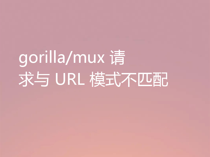 gorilla/mux 请求与 URL 模式不匹配