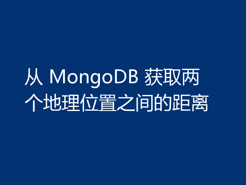 从 MongoDB 获取两个地理位置之间的距离