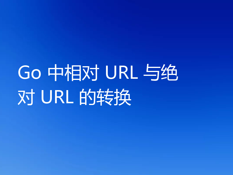 Go 中相对 URL 与绝对 URL 的转换