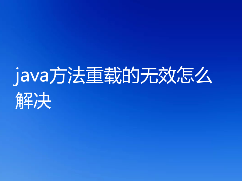 java方法重载的无效怎么解决