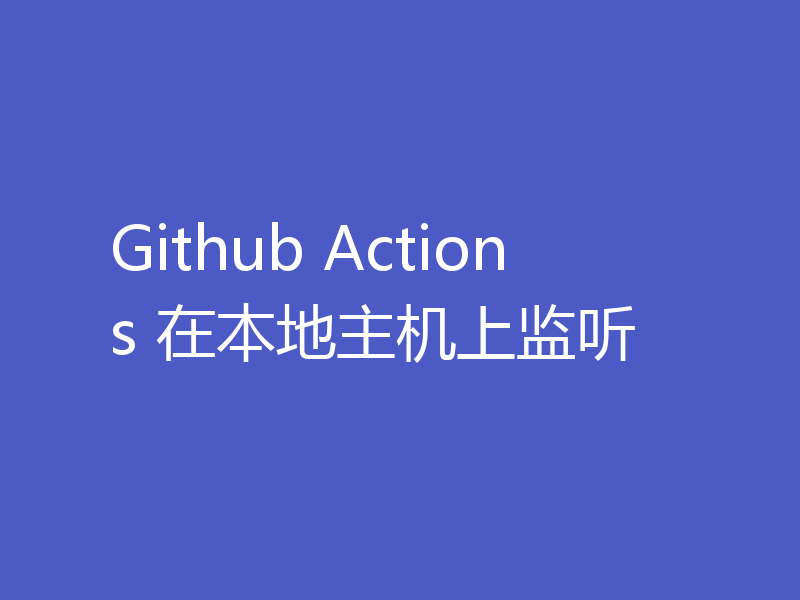Github Actions 在本地主机上监听