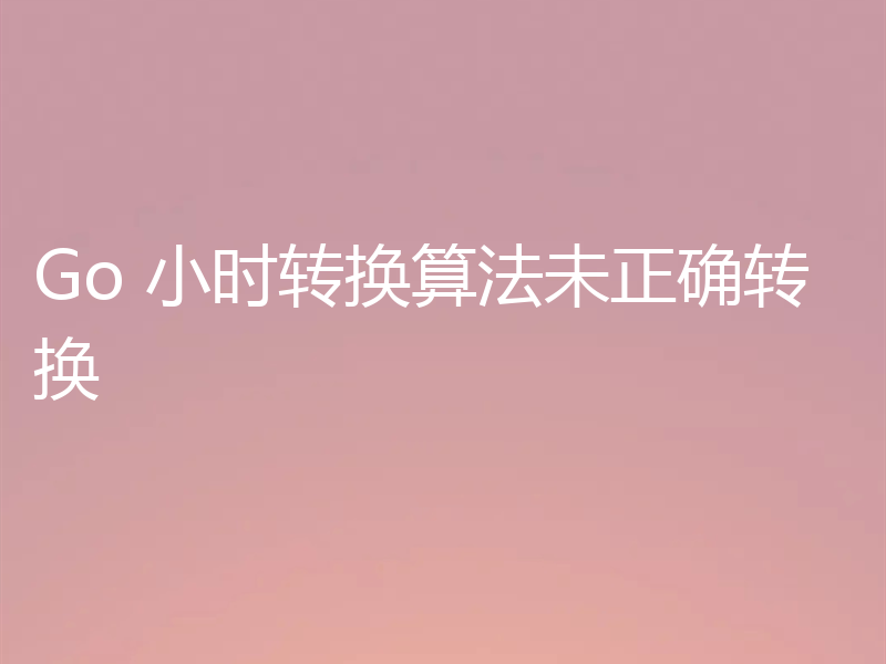 Go 小时转换算法未正确转换