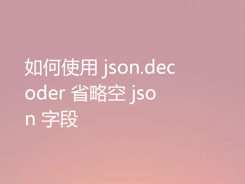 如何使用 json.decoder 省略空 json 字段