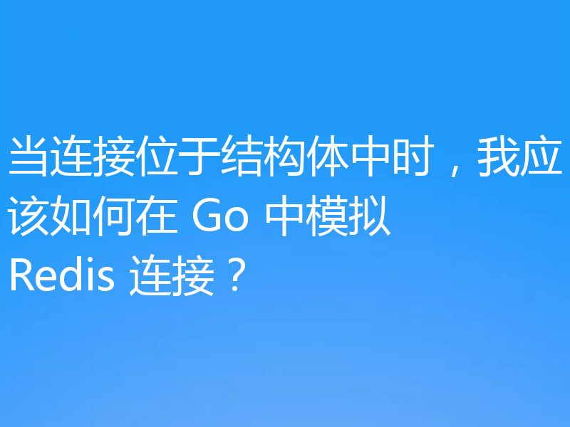当连接位于结构体中时，我应该如何在 Go 中模拟 Redis 连接？
