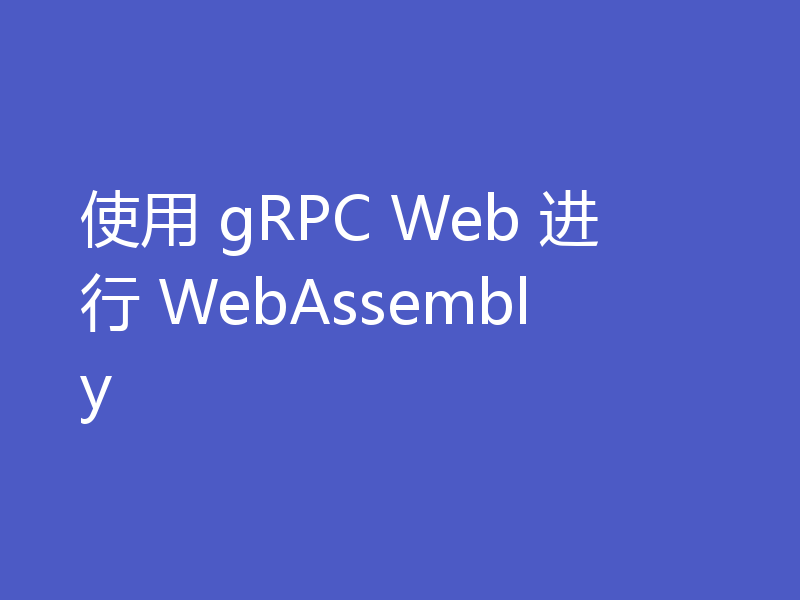 使用 gRPC Web 进行 WebAssembly