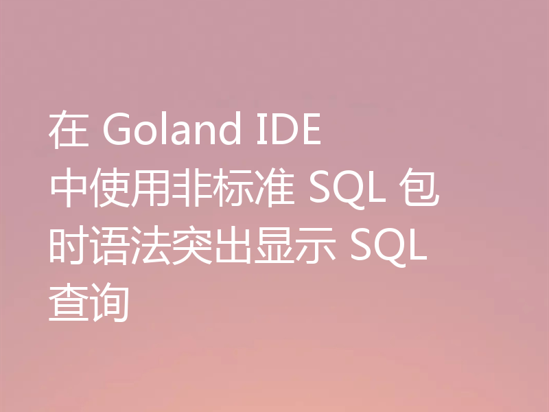 在 Goland IDE 中使用非标准 SQL 包时语法突出显示 SQL 查询