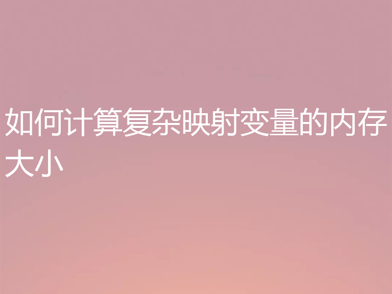 如何计算复杂映射变量的内存大小