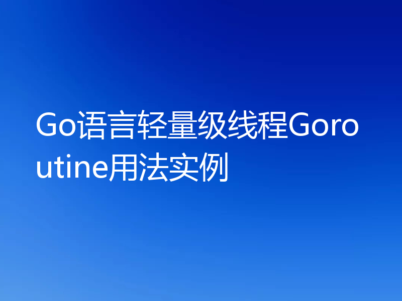 Go语言轻量级线程Goroutine用法实例