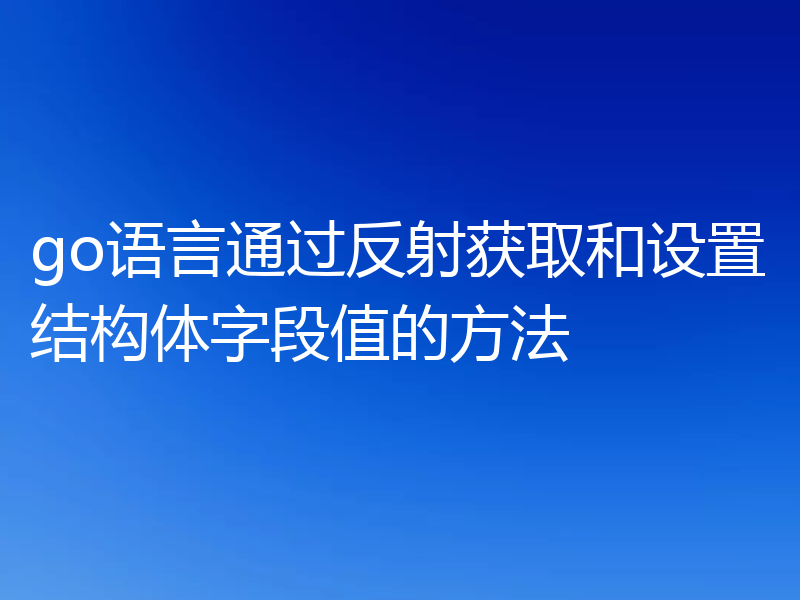 go语言通过反射获取和设置结构体字段值的方法