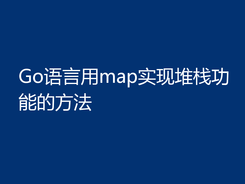 Go语言用map实现堆栈功能的方法
