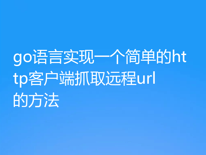 go语言实现一个简单的http客户端抓取远程url的方法