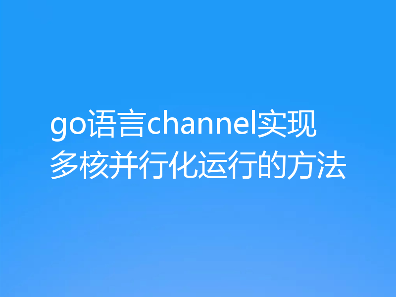 go语言channel实现多核并行化运行的方法