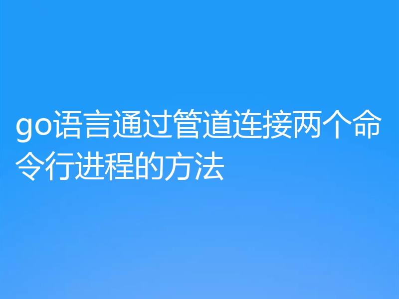 go语言通过管道连接两个命令行进程的方法