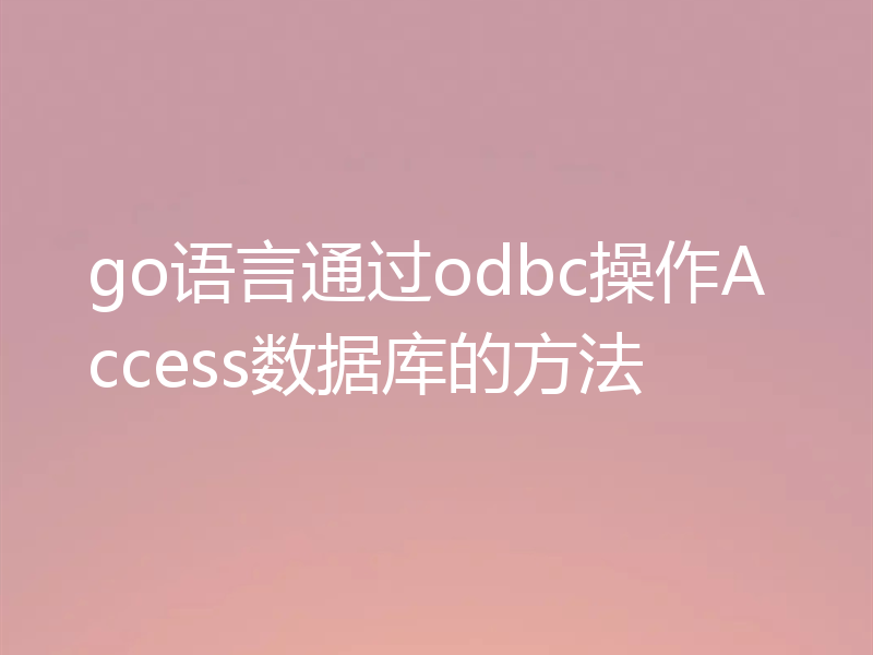 go语言通过odbc操作Access数据库的方法