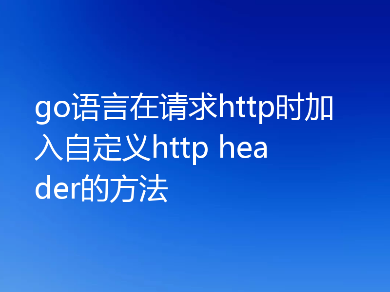 go语言在请求http时加入自定义http header的方法
