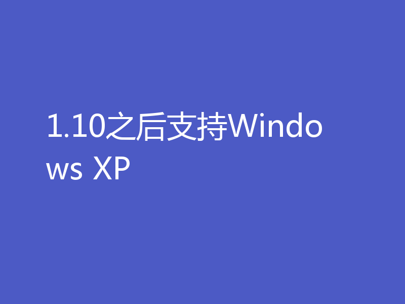 1.10之后支持Windows XP
