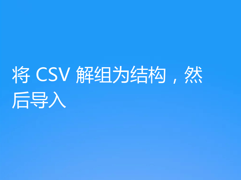 将 CSV 解组为结构，然后导入