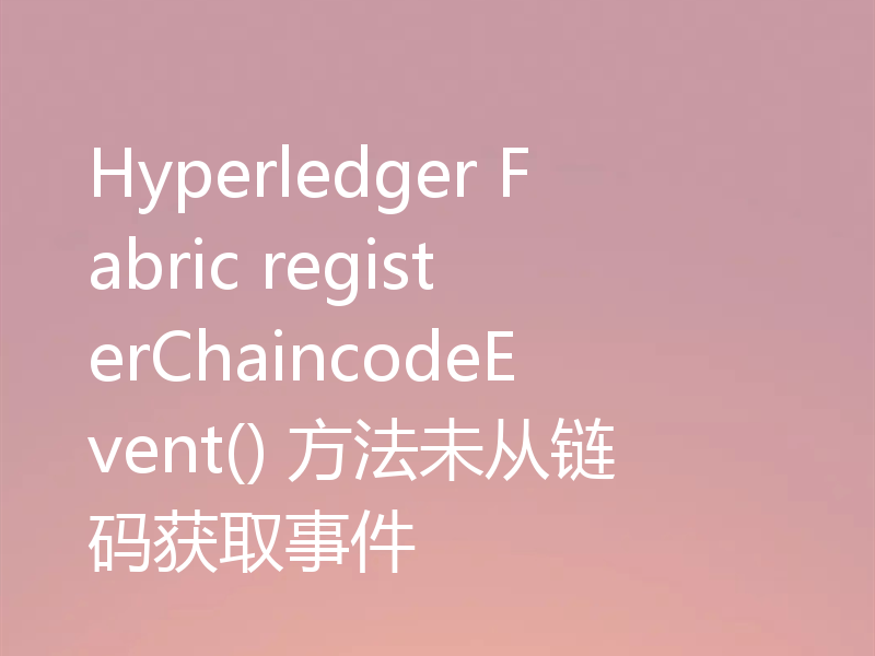 Hyperledger Fabric registerChaincodeEvent() 方法未从链码获取事件