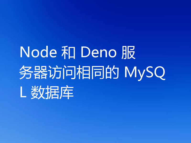 Node 和 Deno 服务器访问相同的 MySQL 数据库