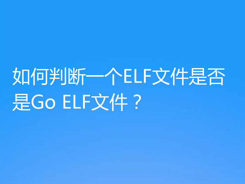如何判断一个ELF文件是否是Go ELF文件？