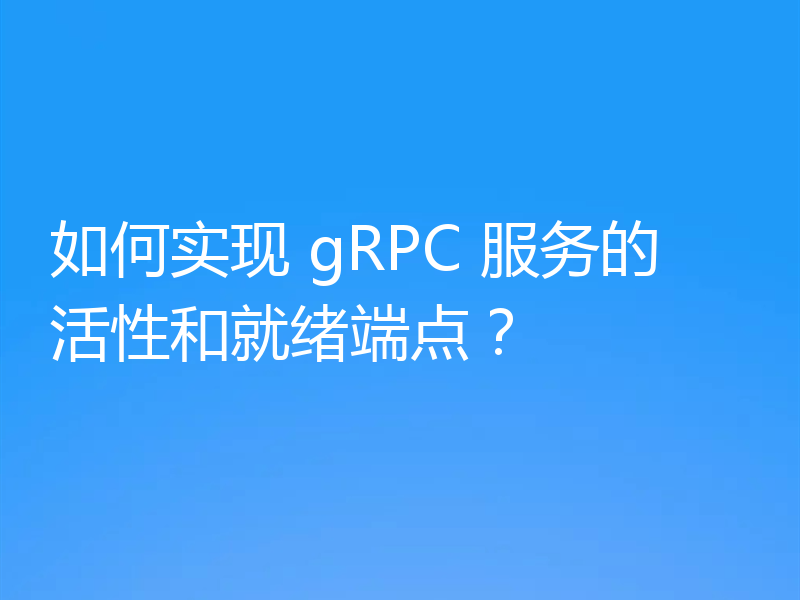 如何实现 gRPC 服务的活性和就绪端点？