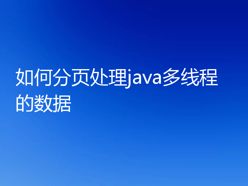 如何分页处理java多线程的数据