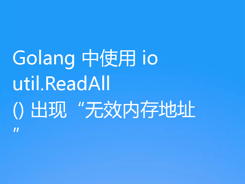 Golang 中使用 ioutil.ReadAll() 出现“无效内存地址”