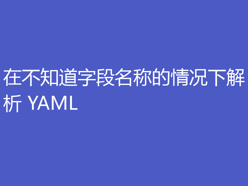 在不知道字段名称的情况下解析 YAML
