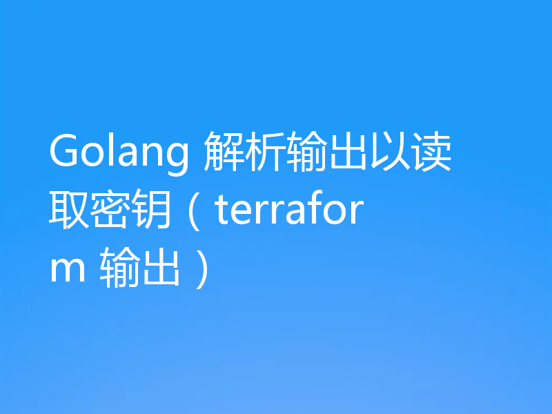 Golang 解析输出以读取密钥（terraform 输出）