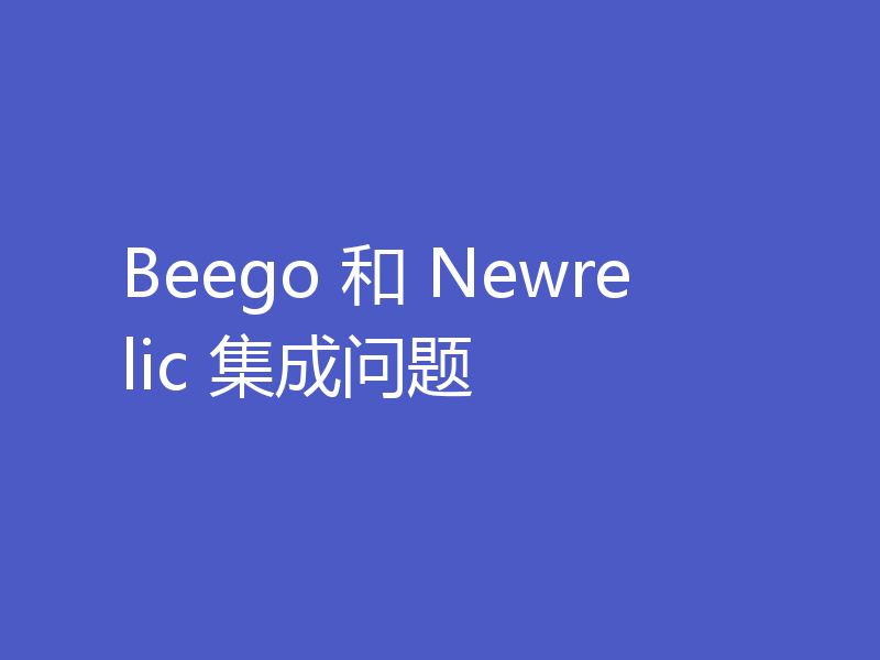 Beego 和 Newrelic 集成问题