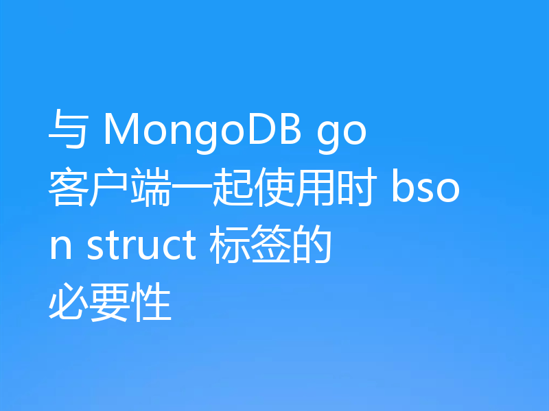 与 MongoDB go 客户端一起使用时 bson struct 标签的必要性