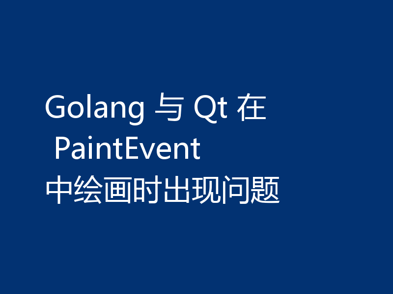 Golang 与 Qt 在 PaintEvent 中绘画时出现问题