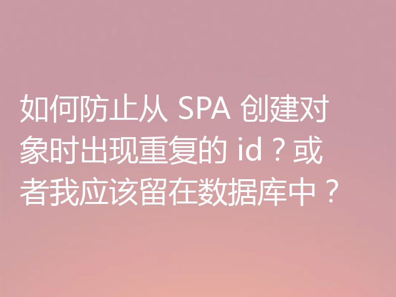 如何防止从 SPA 创建对象时出现重复的 id？或者我应该留在数据库中？