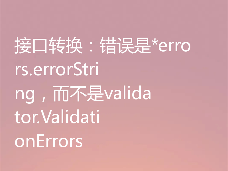接口转换：错误是*errors.errorString，而不是validator.ValidationErrors