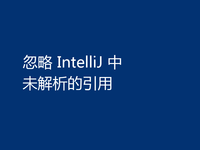 忽略 IntelliJ 中未解析的引用