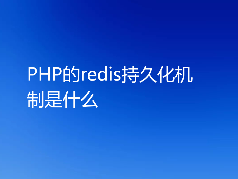 PHP的redis持久化机制是什么