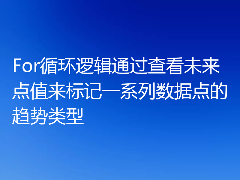 For循环逻辑通过查看未来点值来标记一系列数据点的趋势类型