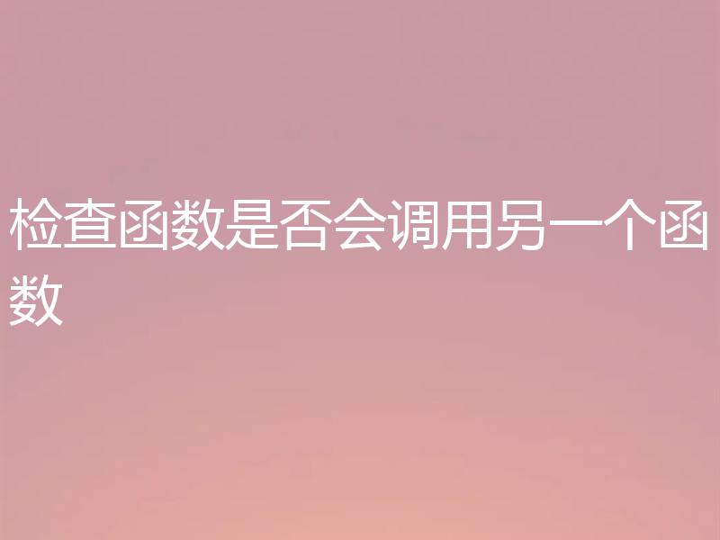 检查函数是否会调用另一个函数
