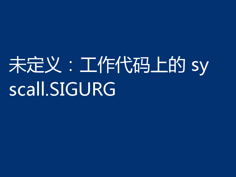 未定义：工作代码上的 syscall.SIGURG