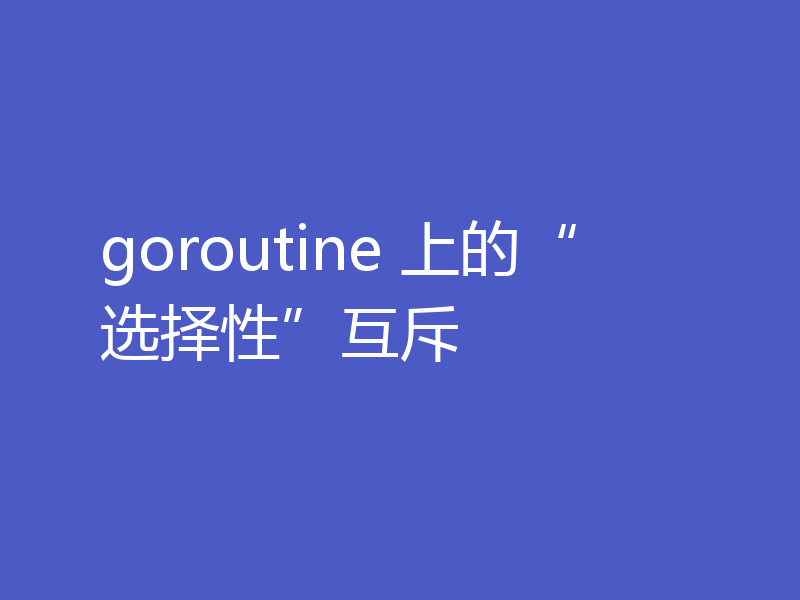 goroutine 上的“选择性”互斥