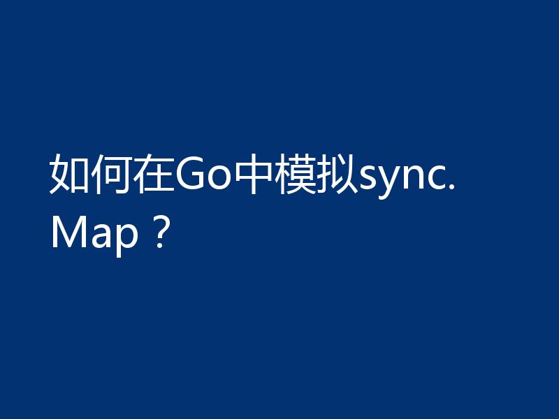 如何在Go中模拟sync.Map？