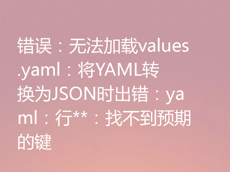 错误：无法加载values.yaml：将YAML转换为JSON时出错：yaml：行**：找不到预期的键