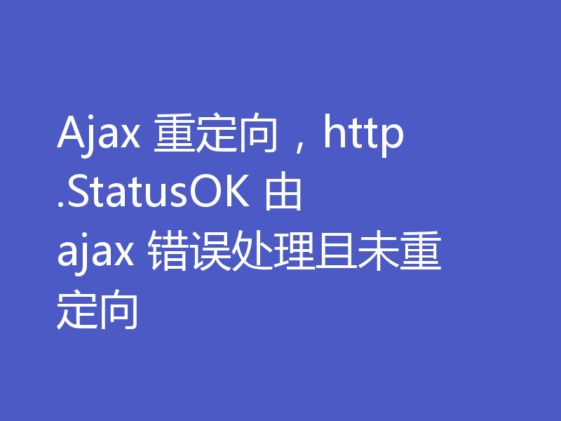 Ajax 重定向，http.StatusOK 由 ajax 错误处理且未重定向